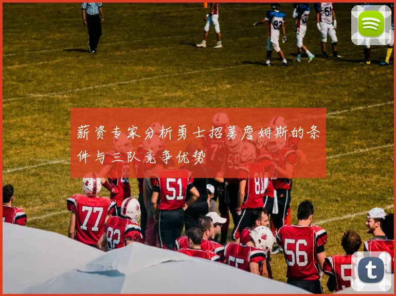 薪资专家分析勇士招募詹姆斯的条件与三队竞争优势