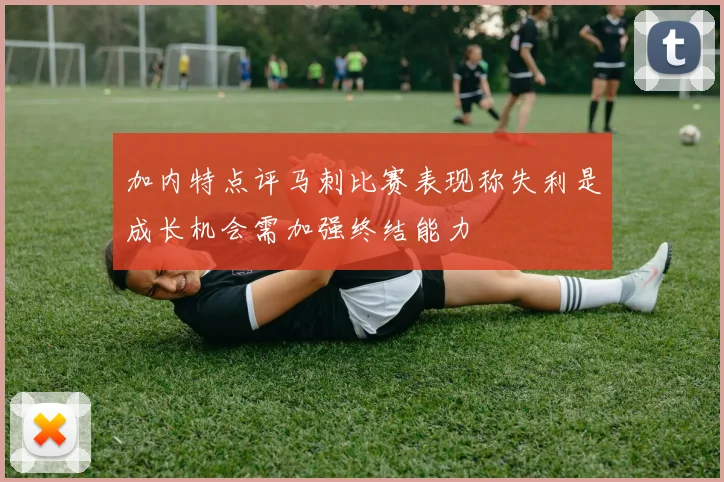 加内特点评马刺比赛表现称失利是成长机会需加强终结能力