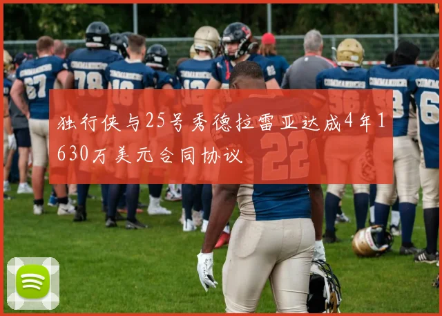 独行侠与25号秀德拉雷亚达成4年1630万美元合同协议