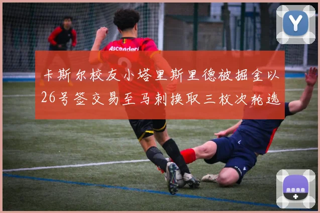 卡斯尔校友小塔里斯里德被掘金以26号签交易至马刺换取三枚次轮选秀权