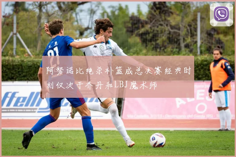 阿努诺比绝杀补篮成总决赛经典时刻仅次于乔丹和LBJ魔术师