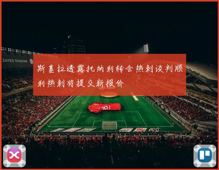 斯基拉透露托纳利转会热刺谈判顺利热刺将提交新报价