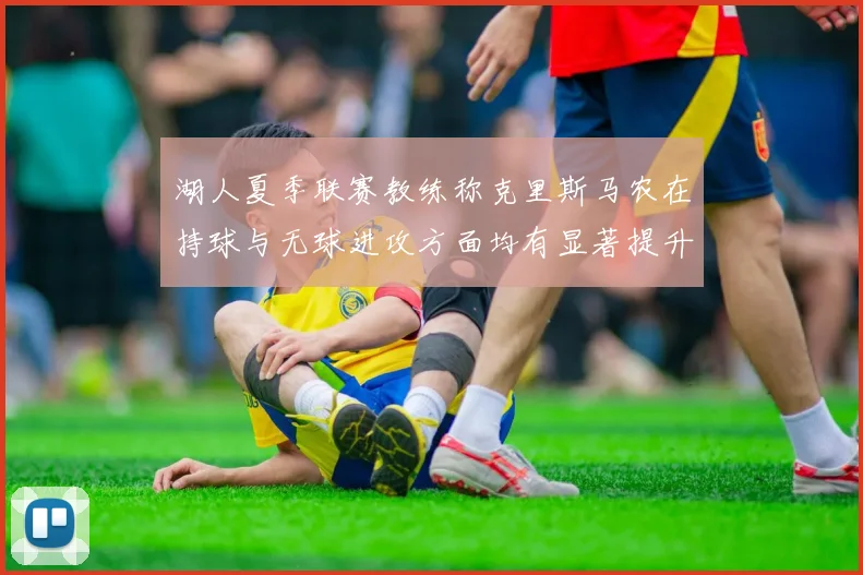 湖人夏季联赛教练称克里斯马农在持球与无球进攻方面均有显著提升
