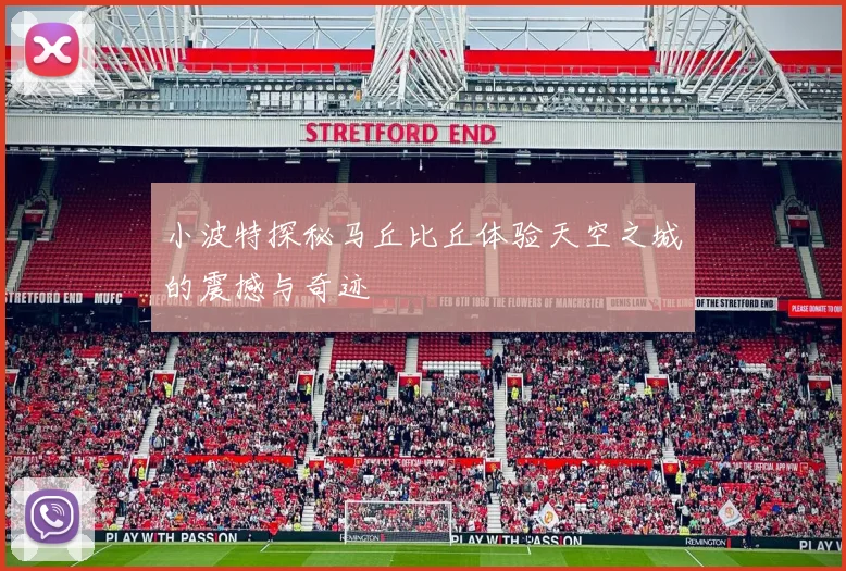 小波特探秘马丘比丘体验天空之城的震撼与奇迹