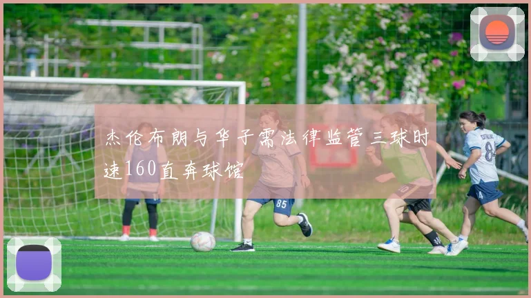 杰伦布朗与华子需法律监管三球时速160直奔球馆